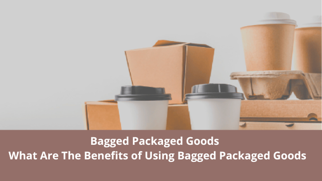 Bagged Packaged Goods - What Are The Benefits of Using Bagged Packaged Goods