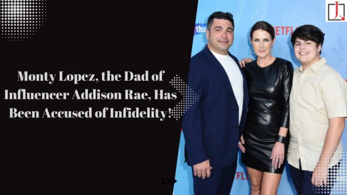 Monty Lopez, the Dad of Influencer Addison Rae, Has Been Accused of Infidelity!