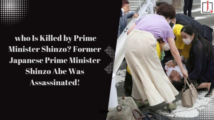 who Is Killed by Prime Minister Shinzo? Former Japanese Prime Minister Shinzo Abe Was Assassinated!