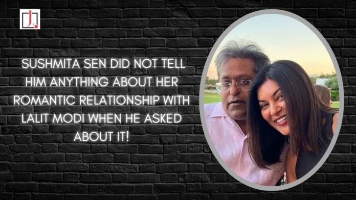 Sushmita Sen did not tell him anything about her romantic relationship with Lalit Modi when he asked about it.