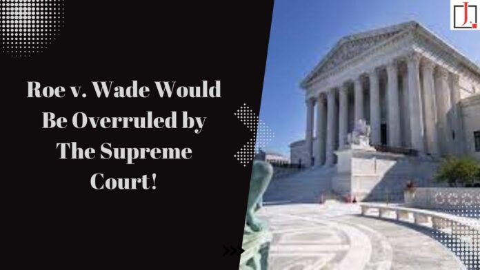 Roe v. Wade Would Be Overruled by The Supreme Court. What Politico Said in 'draft Opinion,' Politico Received!