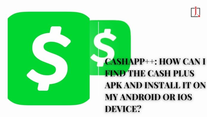 Cashapp++: How Can I Find the Cash Plus Apk and Install It on My Android or iOs Device?