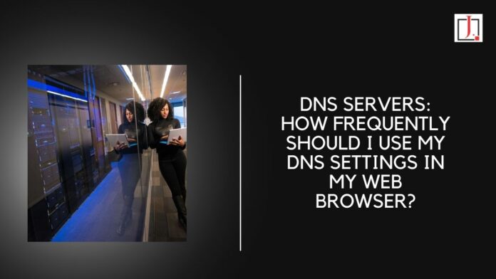 DNS Servers: How Frequently Should I Use My DNS settings in My Web Browser?